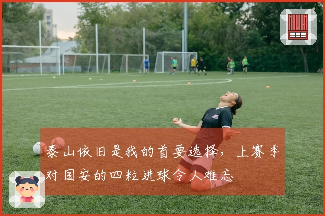 泰山依旧是我的首要选择，上赛季对国安的四粒进球令人难忘