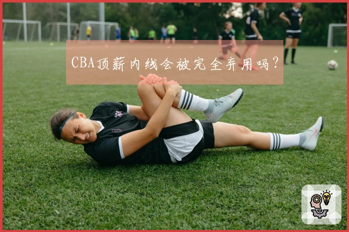 CBA顶薪内线会被完全弃用吗？