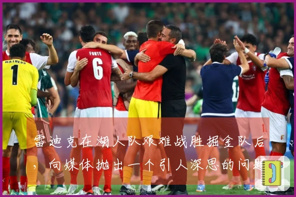 雷迪克在湖人队艰难战胜掘金队后，向媒体抛出一个引人深思的问题