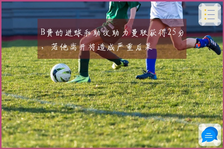 B费的进球和助攻助力曼联获得25分，若他离开将造成严重后果