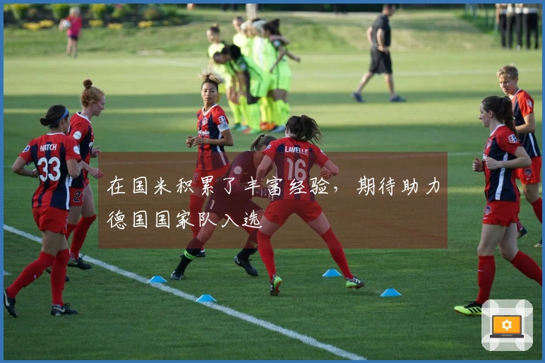 在国米积累了丰富经验，期待助力德国国家队入选