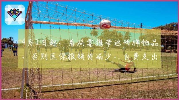 4月1日起，看病需携带这两样物品，否则医保报销将减少，自费支出增多