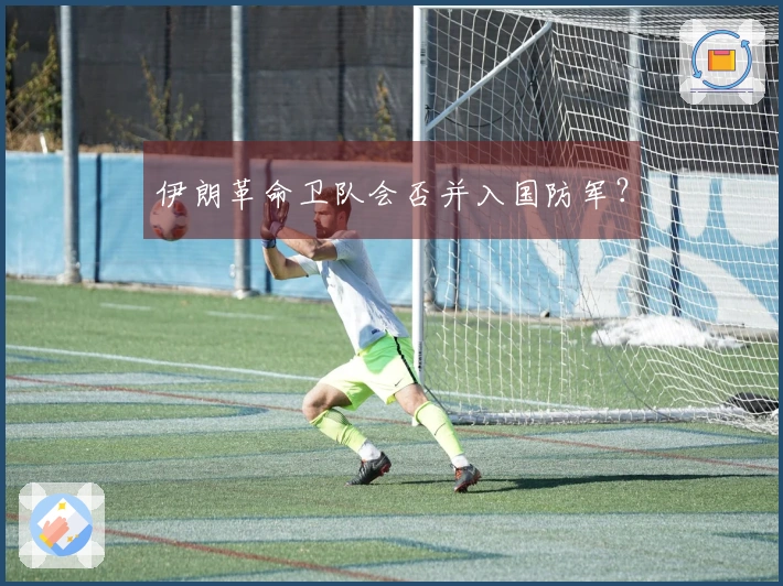 伊朗革命卫队会否并入国防军？