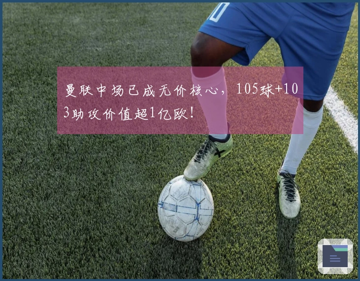 曼联中场已成无价核心，105球+103助攻价值超1亿欧！