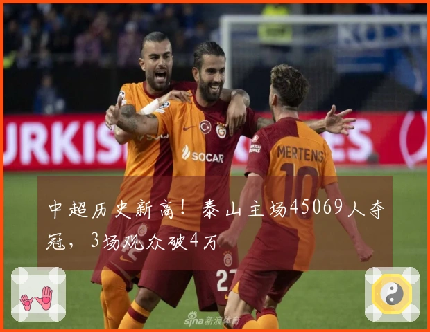 中超历史新高！泰山主场45069人夺冠，3场观众破4万