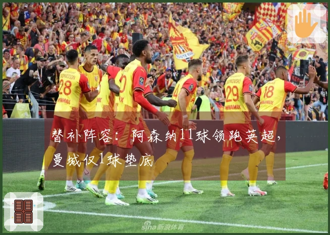 替补阵容：阿森纳11球领跑英超，曼城仅1球垫底