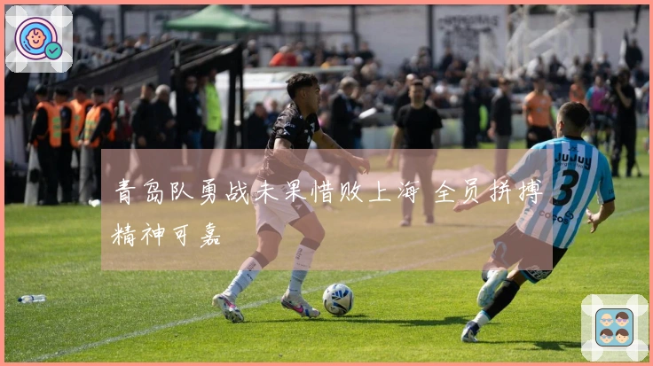 青岛队勇战未果惜败上海 全员拼搏精神可嘉